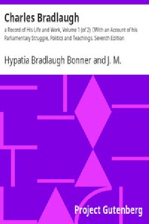 [Gutenberg 45130] • Charles Bradlaugh: a Record of His Life and Work, Volume 1 (of 2) / With an Account of his Parliamentary Struggle, Politics and Teachings. Seventh Edition